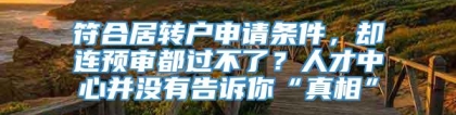 符合居转户申请条件，却连预审都过不了？人才中心并没有告诉你“真相”