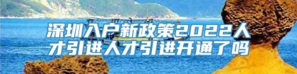 深圳入户新政策2022人才引进人才引进开通了吗