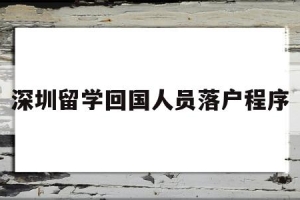 深圳留学回国人员落户程序(深圳留学回国人员落户程序表)