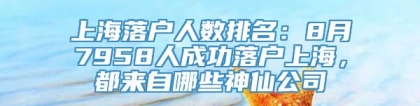 上海落户人数排名：8月7958人成功落户上海，都来自哪些神仙公司