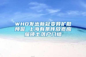 WHO发出新冠变异扩散预警 上海有条件放宽应届硕士落户门槛