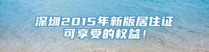 深圳2015年新版居住证可享受的权益！