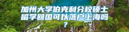 加州大学伯克利分校硕士留学回国可以落户上海吗？