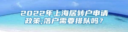 2022年上海居转户申请政策;落户需要排队吗？