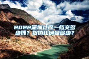 2022深圳社保一档交多少钱？报销比例是多少？