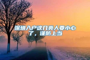 深圳入户这几类人要小心了，谨防上当