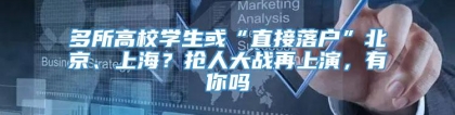 多所高校学生或“直接落户”北京、上海？抢人大战再上演，有你吗