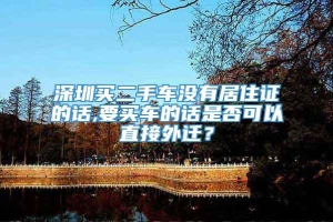 深圳买二手车没有居住证的话,要买车的话是否可以直接外迁？