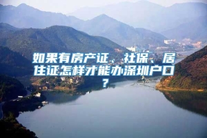 如果有房产证、社保、居住证怎样才能办深圳户口？