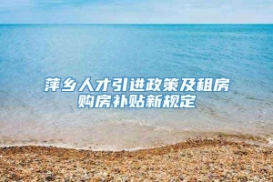 萍乡人才引进政策及租房购房补贴新规定