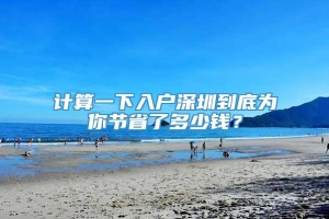 计算一下入户深圳到底为你节省了多少钱？