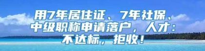 用7年居住证、7年社保、中级职称申请落户，人才：不达标，拒收！