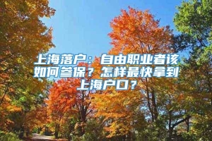 上海落户：自由职业者该如何参保？怎样最快拿到上海户口？