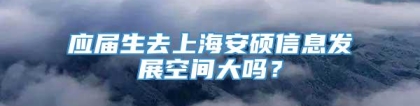 应届生去上海安硕信息发展空间大吗？