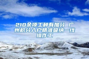 210余项工种有加分 广州积分入户精准吸纳一线操作工