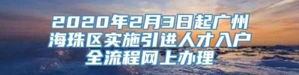 2020年2月3日起广州海珠区实施引进人才入户全流程网上办理