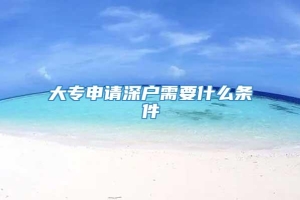 大专申请深户需要什么条件