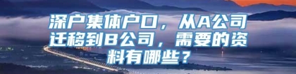 深户集体户口，从A公司迁移到B公司，需要的资料有哪些？