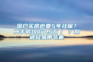 深户买房也要5年社保？二手房均价7.5万／㎡？别被轻易带节奏