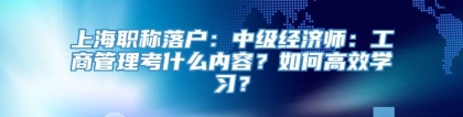 上海职称落户：中级经济师：工商管理考什么内容？如何高效学习？