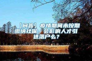 【问答】疫情期间未按期缴纳社保，会影响人才引进落户么？