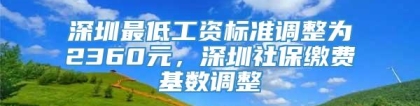 深圳最低工资标准调整为2360元，深圳社保缴费基数调整