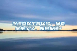 深圳参保生育保险，回老家生宝宝，如何报销？