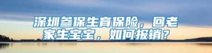 深圳参保生育保险，回老家生宝宝，如何报销？