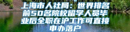 上海市人社局：世界排名前50名院校留学人员毕业后全职在沪工作可直接申办落户