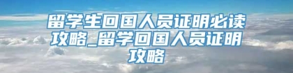 留学生回国人员证明必读攻略_留学回国人员证明攻略