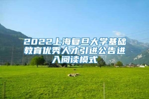 2022上海复旦大学基础教育优秀人才引进公告进入阅读模式