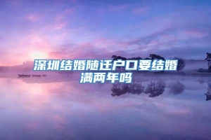 深圳结婚随迁户口要结婚满两年吗