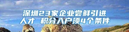 深圳23家企业尝鲜引进人才 积分入户须4个条件