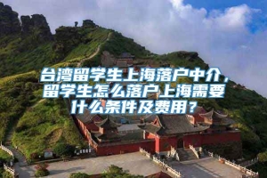 台湾留学生上海落户中介，留学生怎么落户上海需要什么条件及费用？