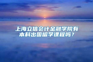 上海立信会计金融学院有本科出国留学课程吗？