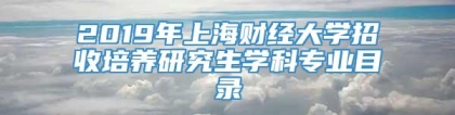 2019年上海财经大学招收培养研究生学科专业目录