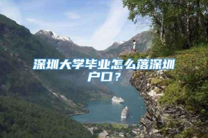 深圳大学毕业怎么落深圳户口？