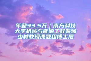 年薪33.5万｜南方科技大学机械与能源工程系徐少林教授课题组博士后