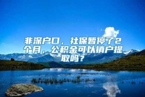 非深户口，社保暂停了2个月，公积金可以销户提取吗？