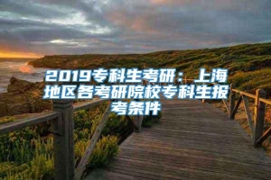 2019专科生考研：上海地区各考研院校专科生报考条件