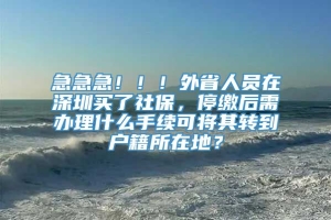 急急急！！！外省人员在深圳买了社保，停缴后需办理什么手续可将其转到户籍所在地？