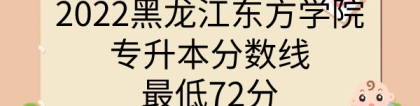 2022黑龙江东方学院专升本分数线，最低72分