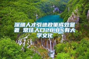 深圳人才引进政策成效显著 常住人口28.8%有大学文化