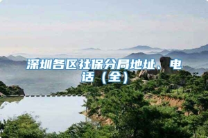 深圳各区社保分局地址、电话（全）