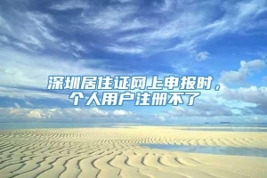 深圳居住证网上申报时，个人用户注册不了