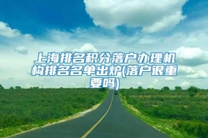 上海排名积分落户办理机构排名名单出炉(落户很重要吗)