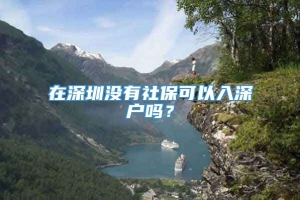 在深圳没有社保可以入深户吗？