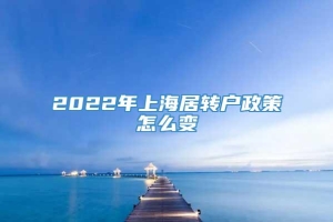 2022年上海居转户政策怎么变