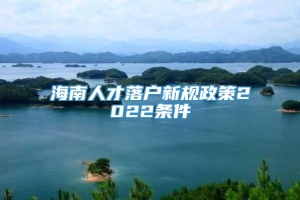 海南人才落户新规政策2022条件