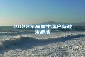 2022年应届生落户新政策解读